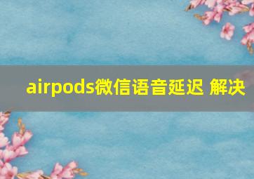 airpods微信语音延迟 解决